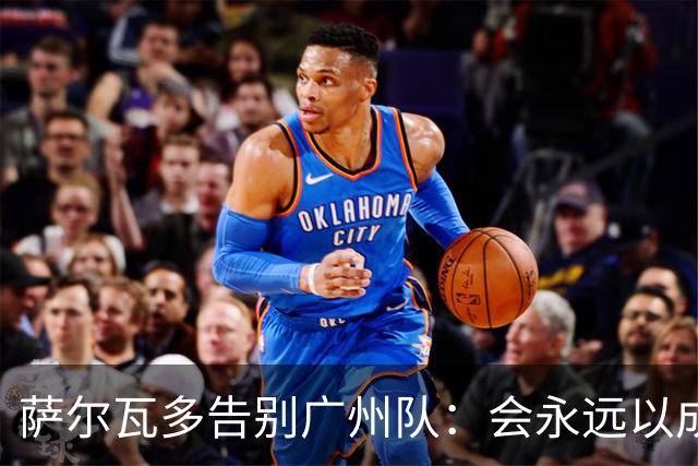 萨尔瓦多告别广州队：会永远以成为球队一员为荣